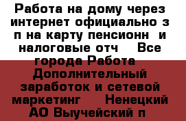Работа на дому,через интернет,официально,з/п на карту,пенсионн. и налоговые отч. - Все города Работа » Дополнительный заработок и сетевой маркетинг   . Ненецкий АО,Выучейский п.